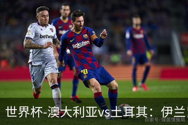 世界杯-澳大利亚vs土耳其：伊兰昆达先发 居莱尔、恰尔汗奥卢出战